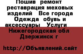 Пошив, ремонт, реставрация меховых изделий - Все города Одежда, обувь и аксессуары » Услуги   . Нижегородская обл.,Дзержинск г.